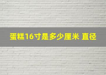 蛋糕16寸是多少厘米 直径